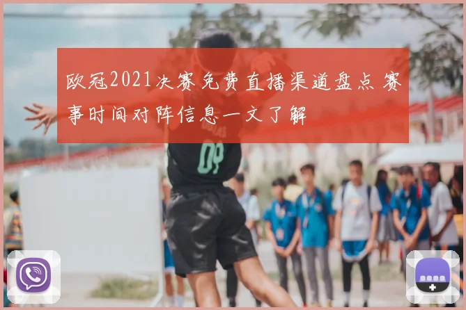 欧冠2021决赛免费直播渠道盘点 赛事时间对阵信息一文了解