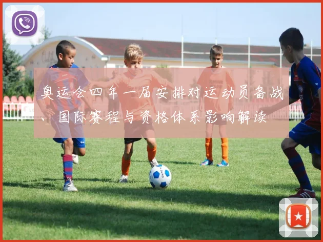 奥运会四年一届安排对运动员备战、国际赛程与资格体系影响解读