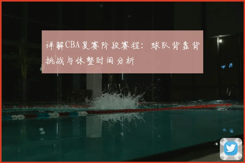 详解CBA复赛阶段赛程：球队背靠背挑战与休整时间分析