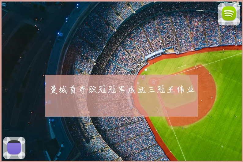 曼城首夺欧冠冠军成就三冠王伟业