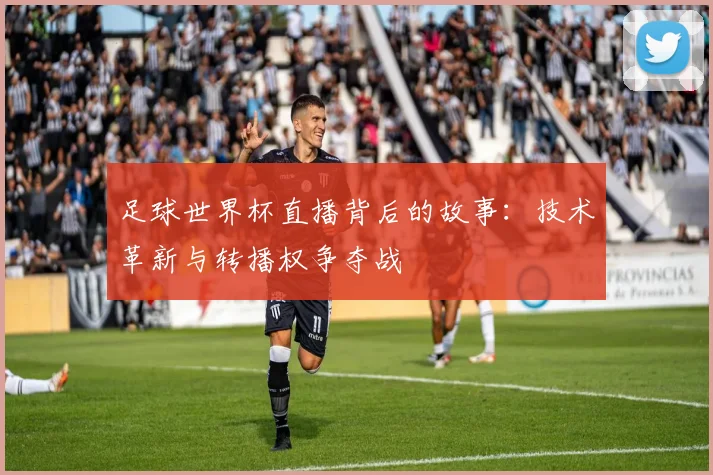 足球世界杯直播背后的故事：技术革新与转播权争夺战